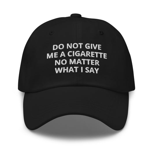 Black Do Not Give Me A Cigarette No Matter What I Say Dad Hat
