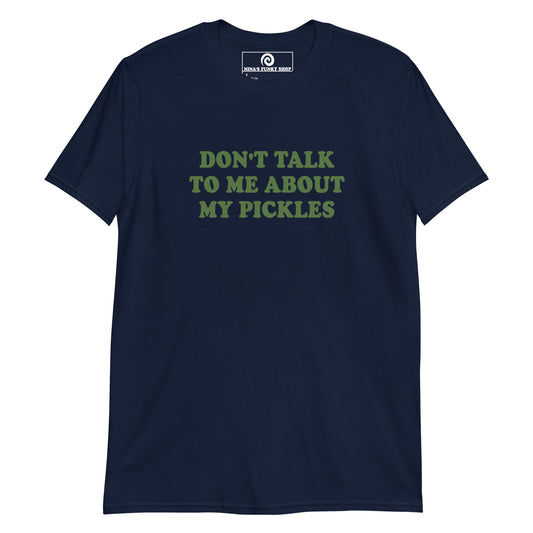 Navy Don't Talk To Me About My Pickles T-Shirt