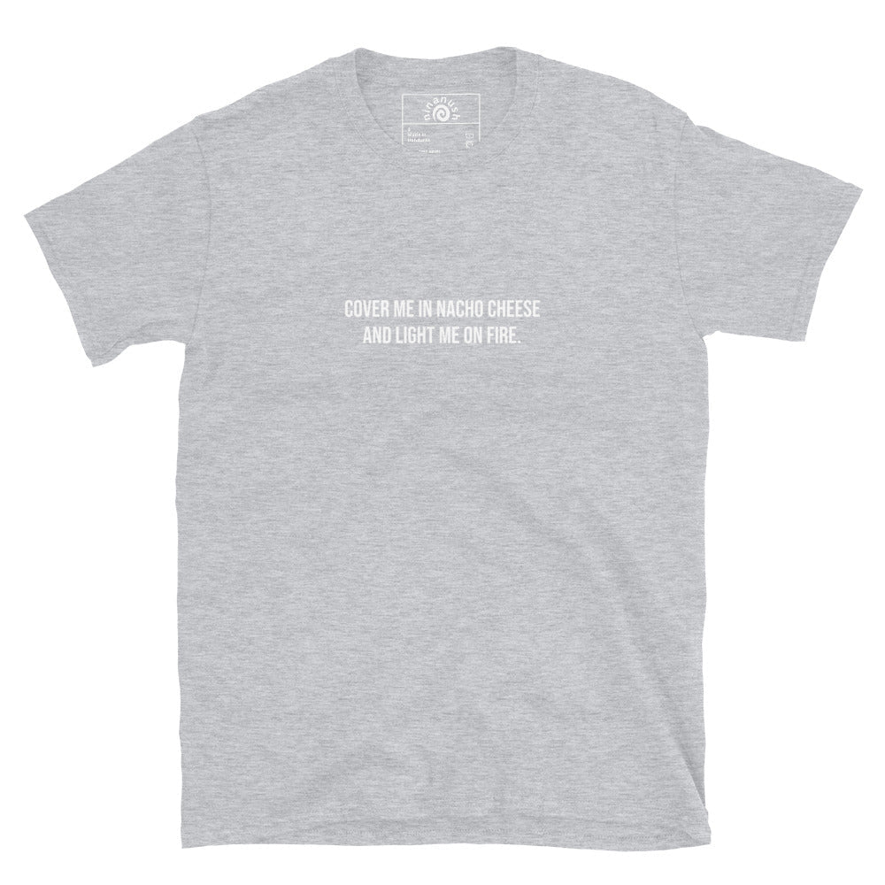 Cover Me In Nacho Cheese And Light Me On Fire T-Shirt - ninanush