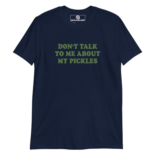 Don't Talk To Me About My Pickles T-Shirt - ninanush
