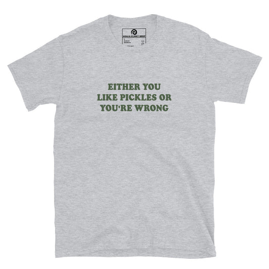 Either You Love Pickles Or You're Wrong T-Shirt - ninanush