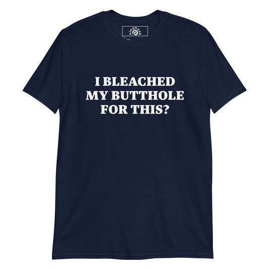 I Bleached My Butthole For This? T-Shirt - ninanush