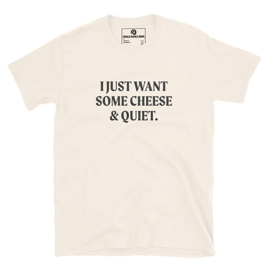 I Just Want Some Cheese & Quiet T-Shirt - ninanush