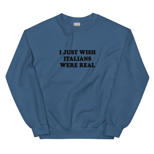 I Just Wish Italians Were Real Sweatshirt - ninanush