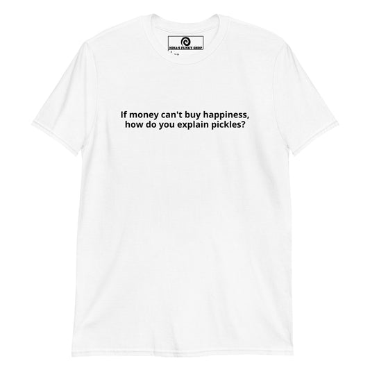 If Money Can't Buy Happiness, How Do You Explain Pickles? T-Shirt - ninanush