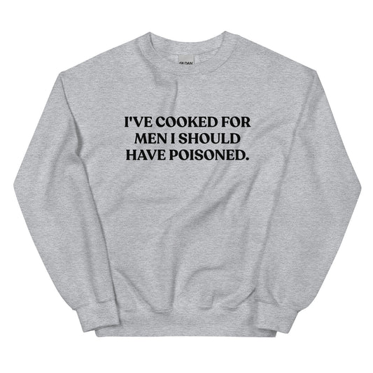 I've cooked for men I should have poisoned Sweatshirt - ninanush