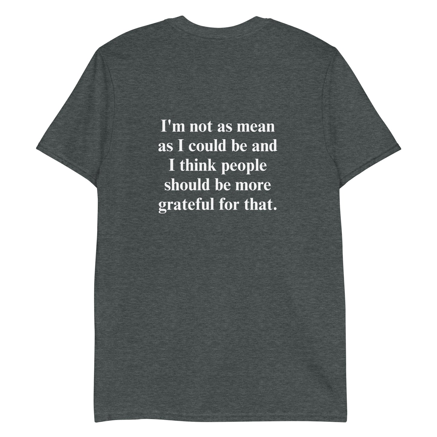 Dark gray t-shirt with a funny saying - A soft and comfortable t-shirt with "grateful" on the front and "I'm not as mean as I could be and I think people should be more grateful for that." expertly printed on the back. This classic cotton tee is funny, unique, designed by Nina and made just for you.