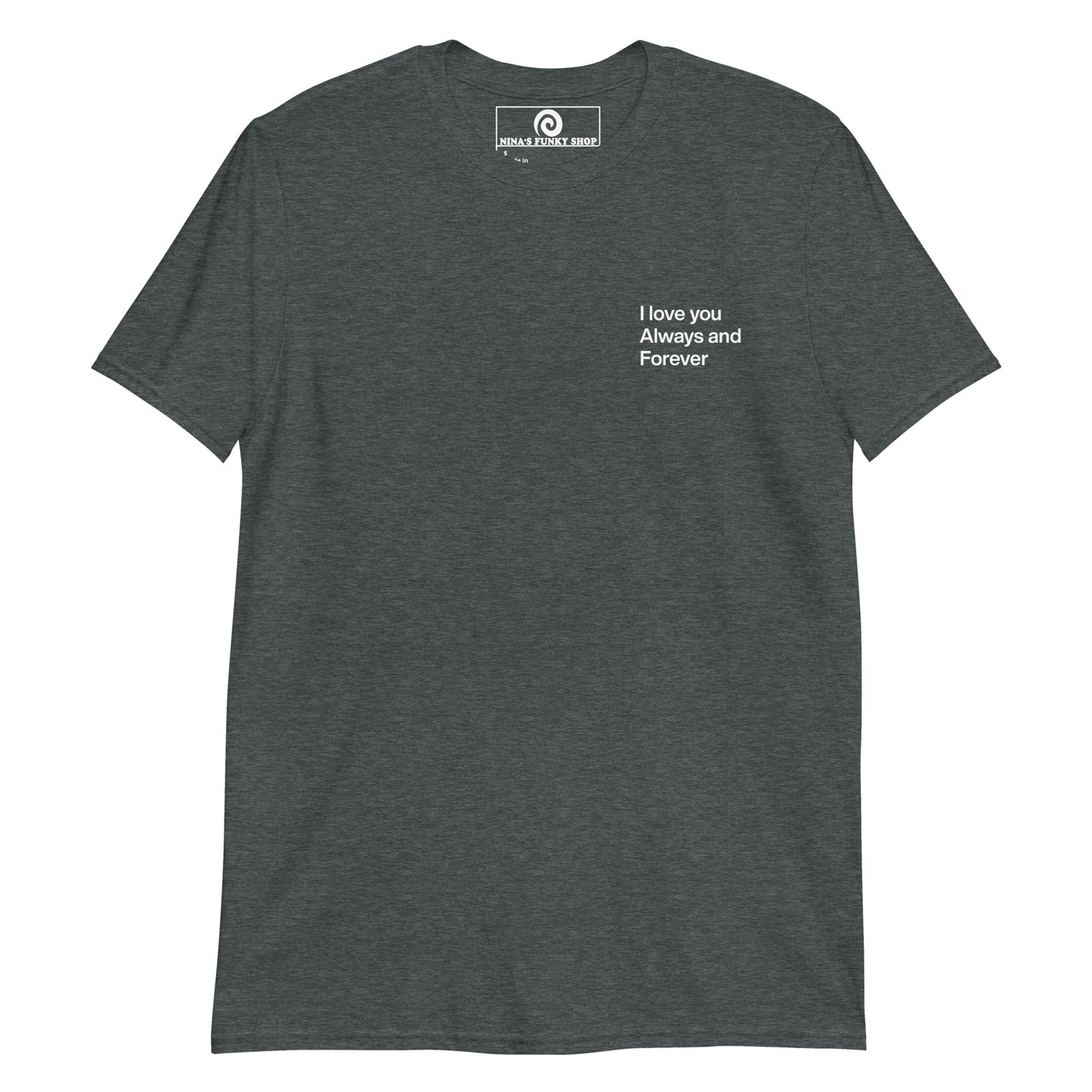 Dark Gray A soft and comfortable t-shirt with "I love you always and forever", expertly printed on the front. This classic cotton tee has a happy love saying that's perfect for everyday streetwear. Designed by Nina and made just for you.