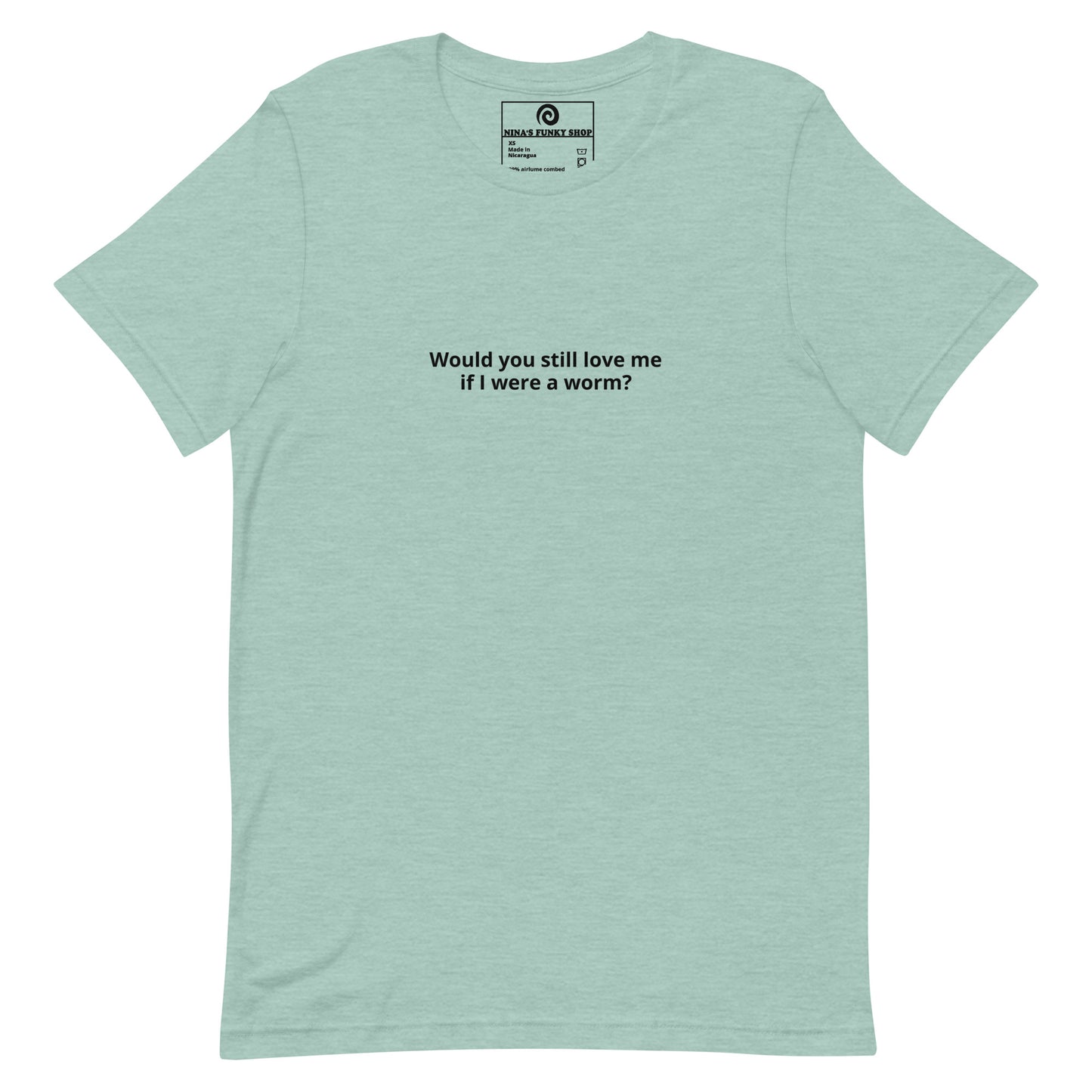 Green Would you Still Love Me If I Was A Worm - A soft and comfortable t-shirt with "Would you still love me if I were a worm?", expertly printed on the front. Stand out in our funny graphic tees and funky apparel. Designed by Nina and made just for you.