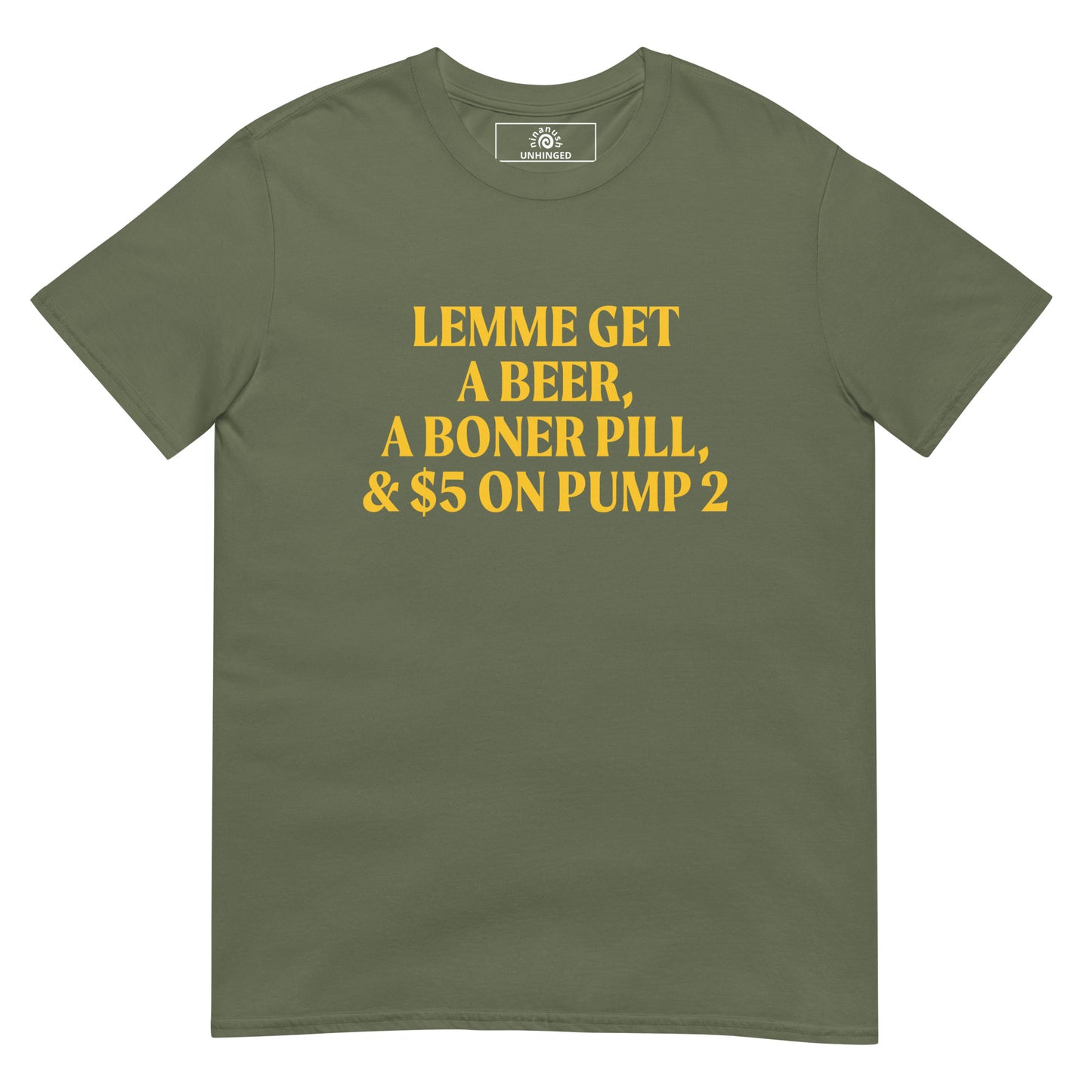Army Green Lemme Get A Beer, A Boner Pill, & $5 On Pump 2 Unhinged T-shirt with funny saying