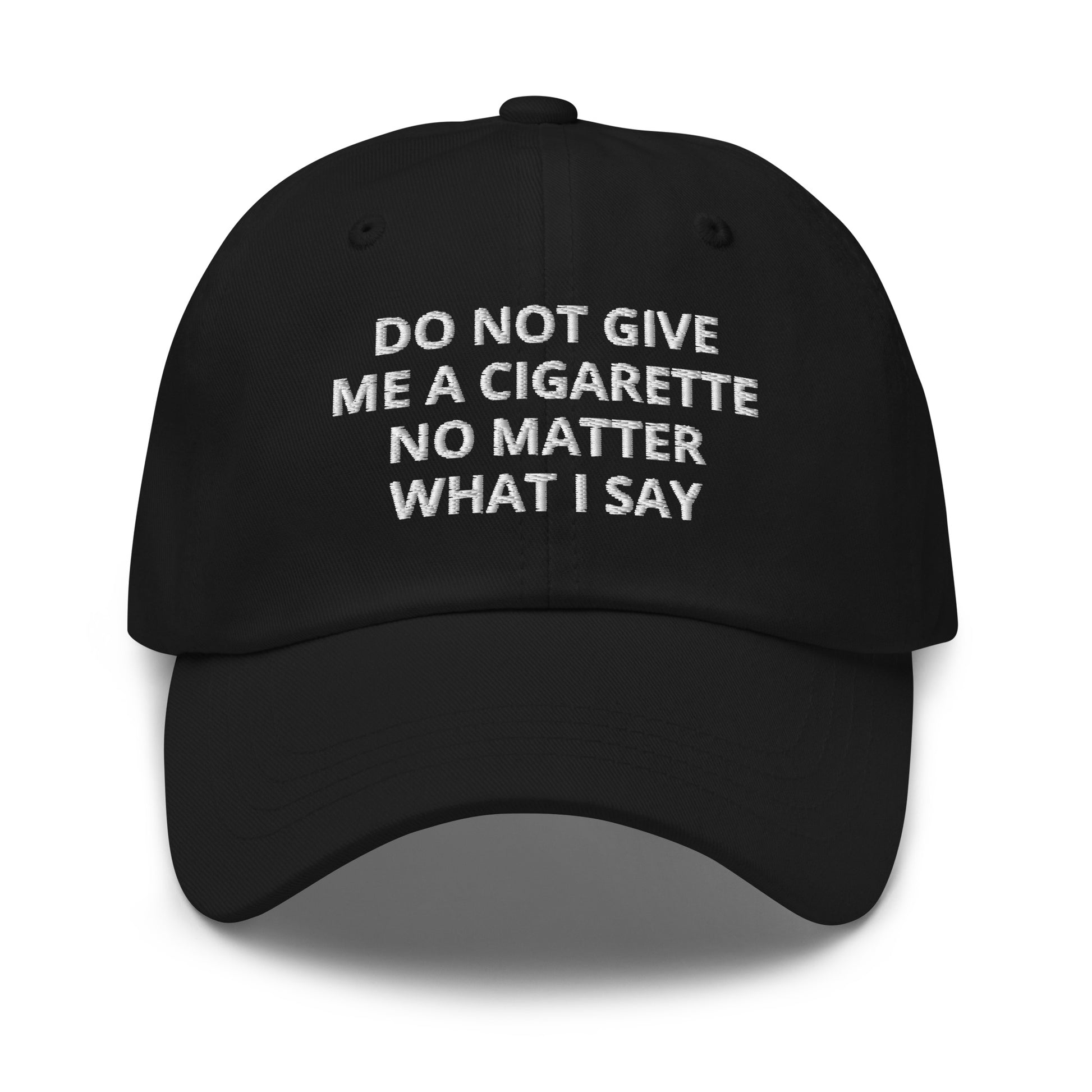Black Do Not Give Me A Cigarette No Matter What I Say Dad Hat