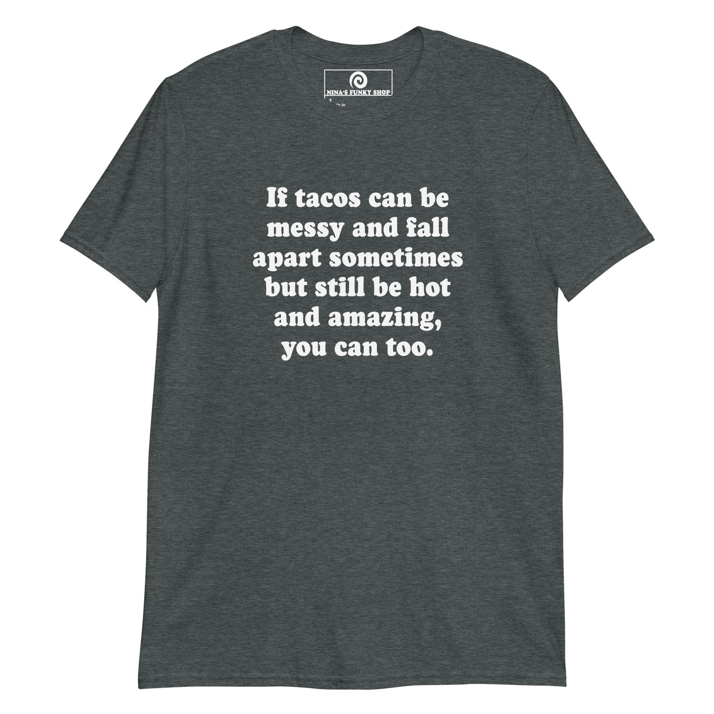 Dark Gray If Tacos Can Be Messy And Fall Apart Sometimes But Still Be Hot And Amazing, You Can Too T-Shirt