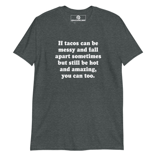 Dark Gray If Tacos Can Be Messy And Fall Apart Sometimes But Still Be Hot And Amazing, You Can Too T-Shirt