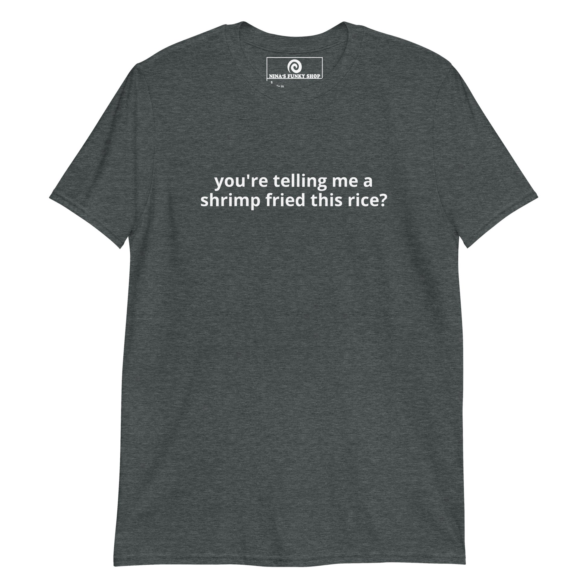 Dark Gray You're Telling Me A Shrimp Fried This Rice? T-Shirt