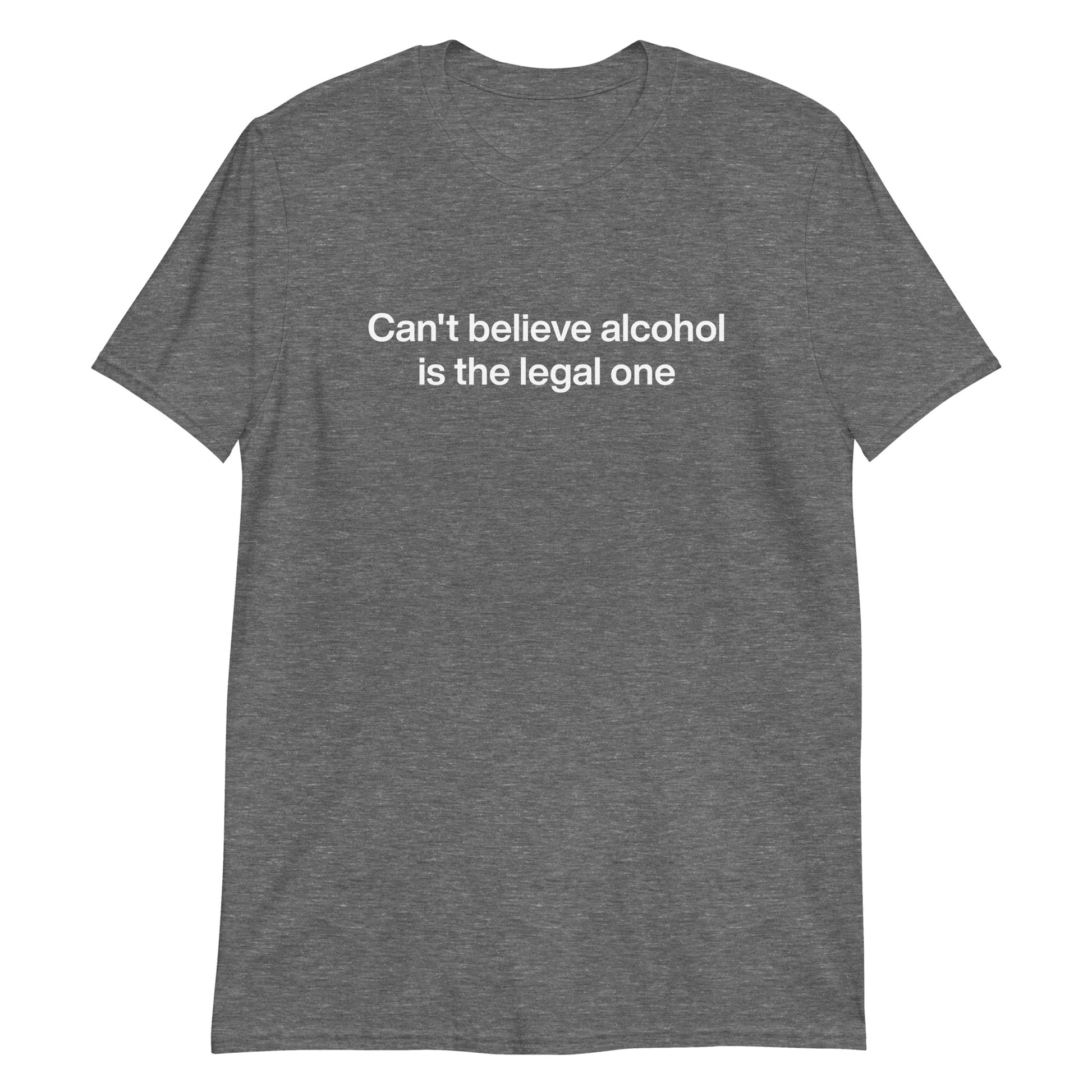 Graphite Gray Can't Believe Alcohol Is The Legal One T-Shirt