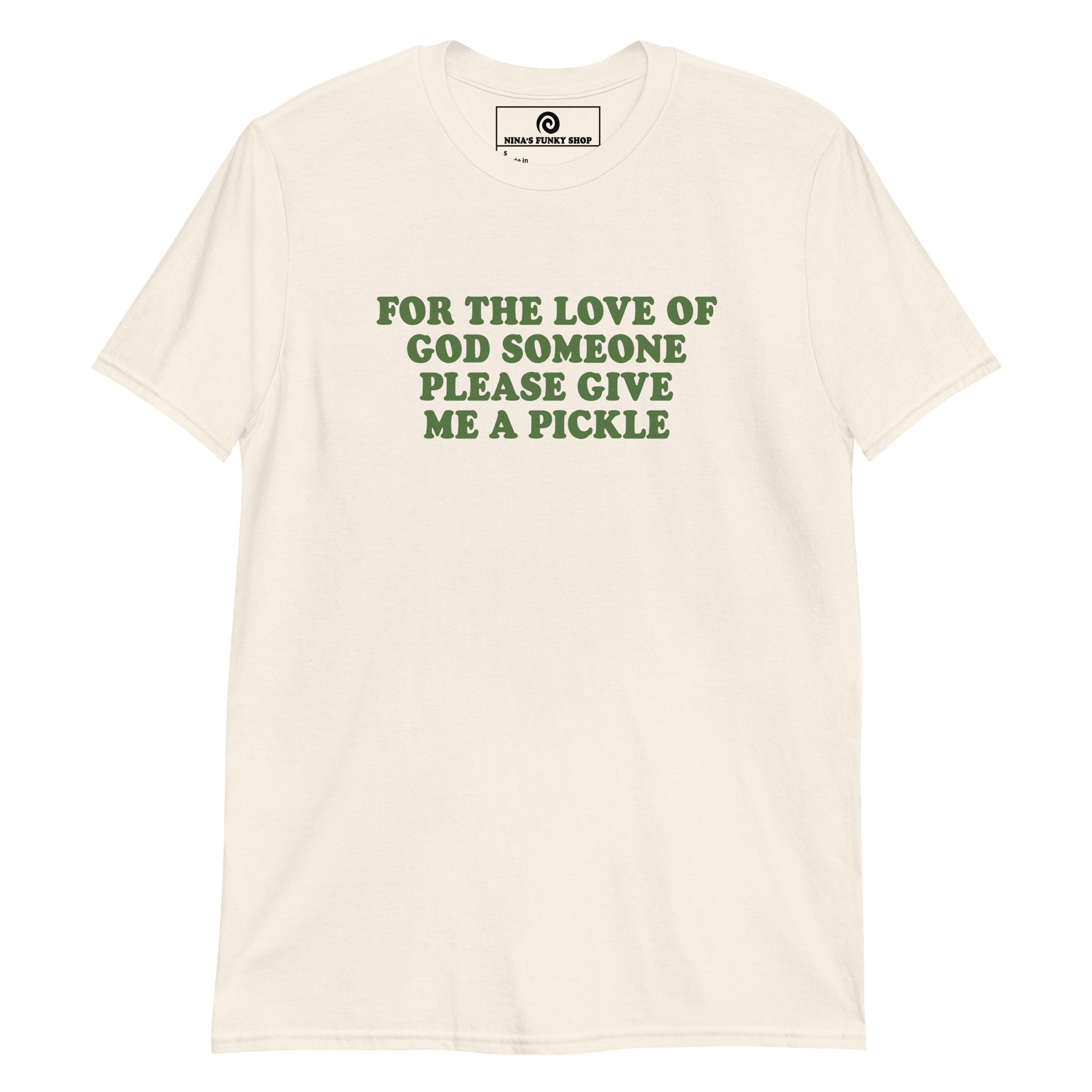 Natural Color For The Love Of God Someone Please Give Me A Pickle T-Shirt