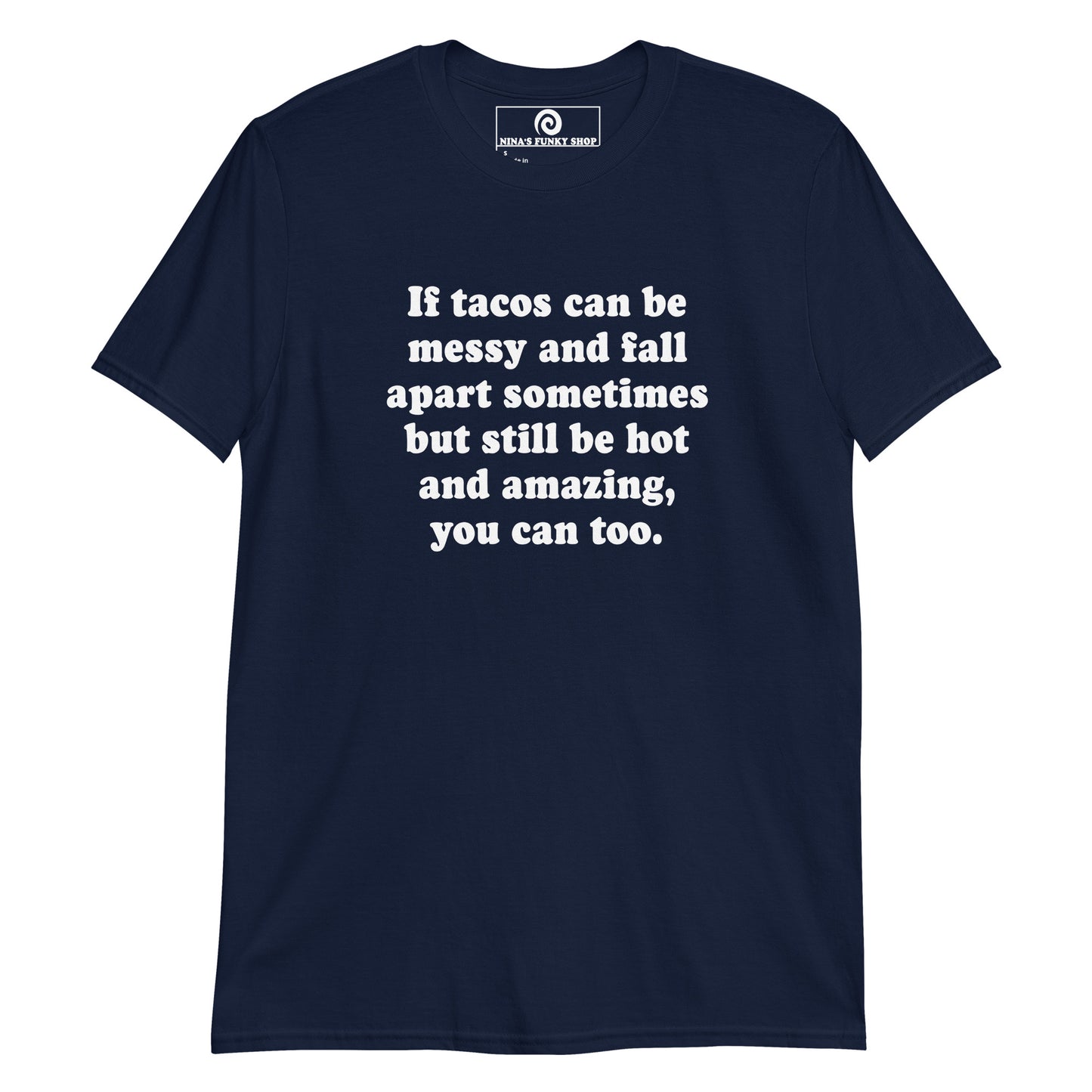 Navy If Tacos Can Be Messy And Fall Apart Sometimes But Still Be Hot And Amazing, You Can Too T-Shirt