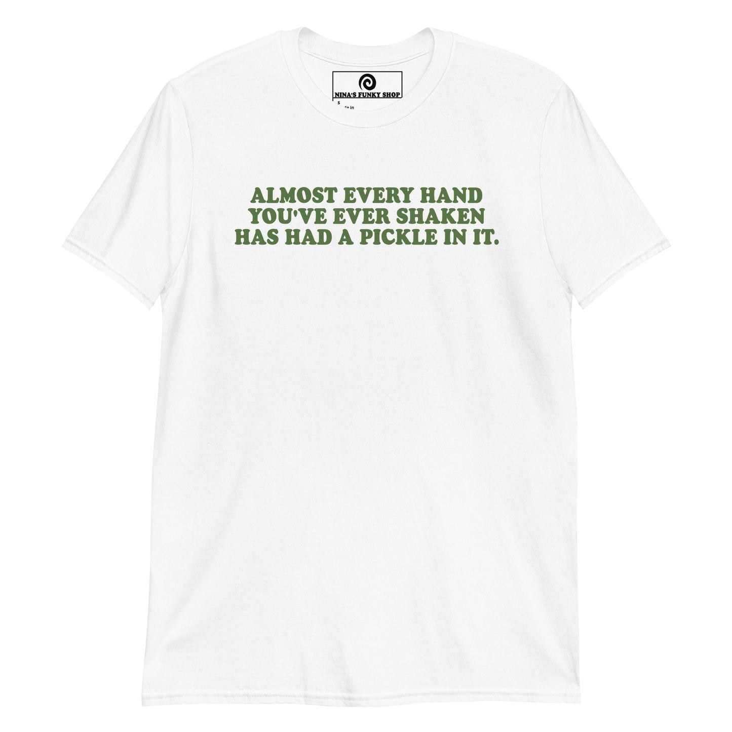 Almost Every Hand You Have Ever Shaken Has Had A Pickle In It T-Shirt - ninanush