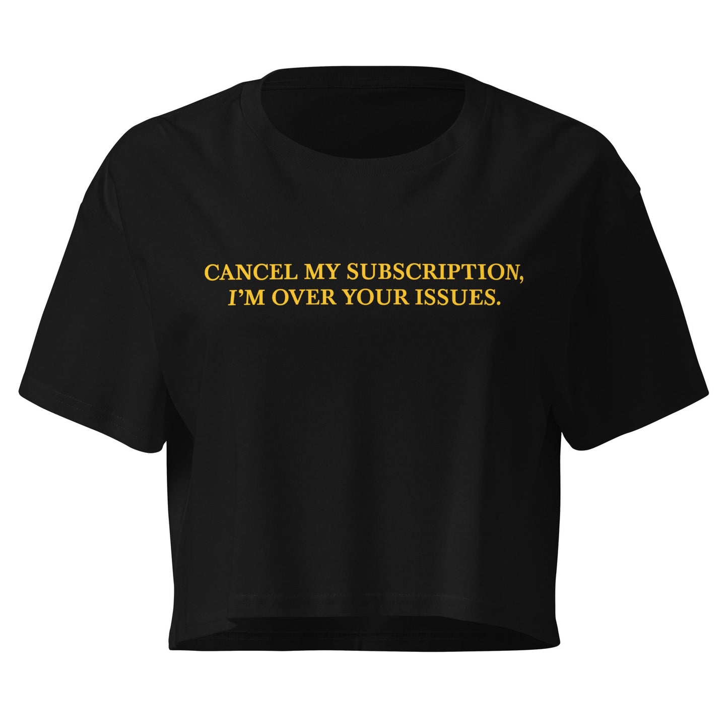 Cancel My Subscription, I’m Over Your Issues Crop Top - ninanush