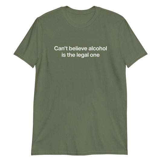 Can't Believe Alcohol Is The Legal One T-Shirt - ninanush