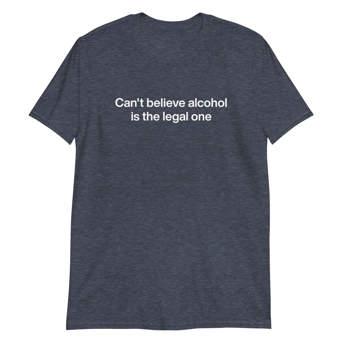 Can't Believe Alcohol Is The Legal One T-Shirt - ninanush