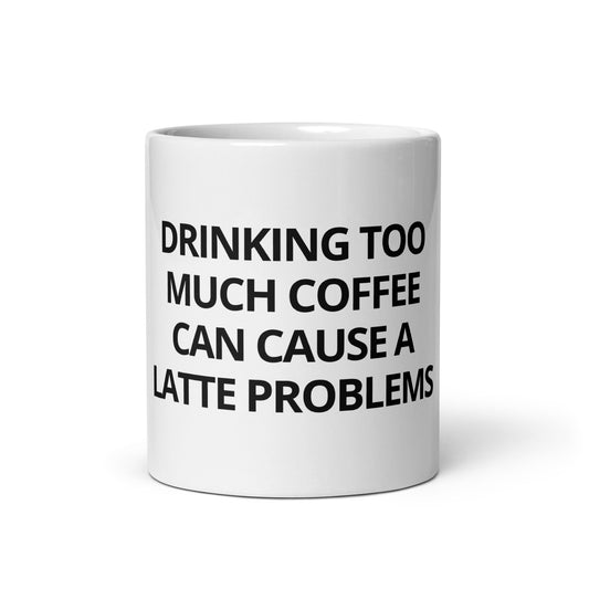Drinking Too Much Coffee Can Cause A Latte Problems Mug - ninanush