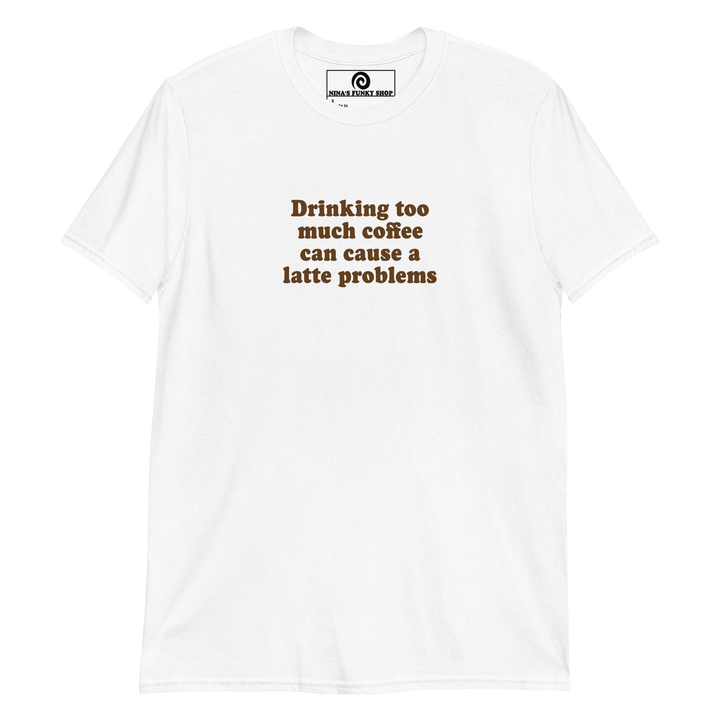 Drinking too much coffee can cause a latte problems T-Shirt - ninanush