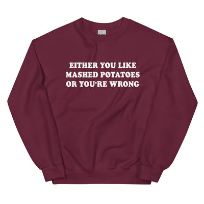Either You Like Mashed Potatoes Or You're Wrong Sweatshirt - ninanush