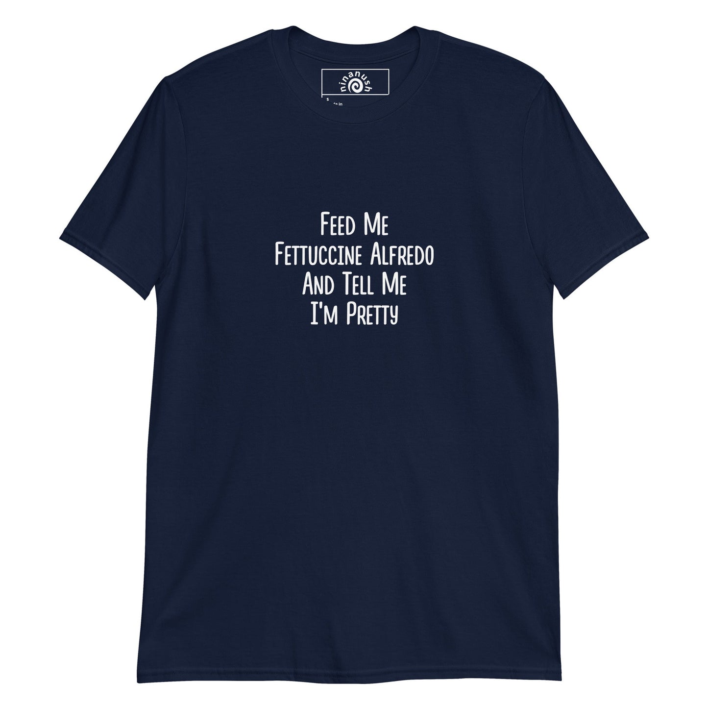 Feed Me Fettuccine Alfredo And Tell Me I'm Pretty T-Shirt - ninanush