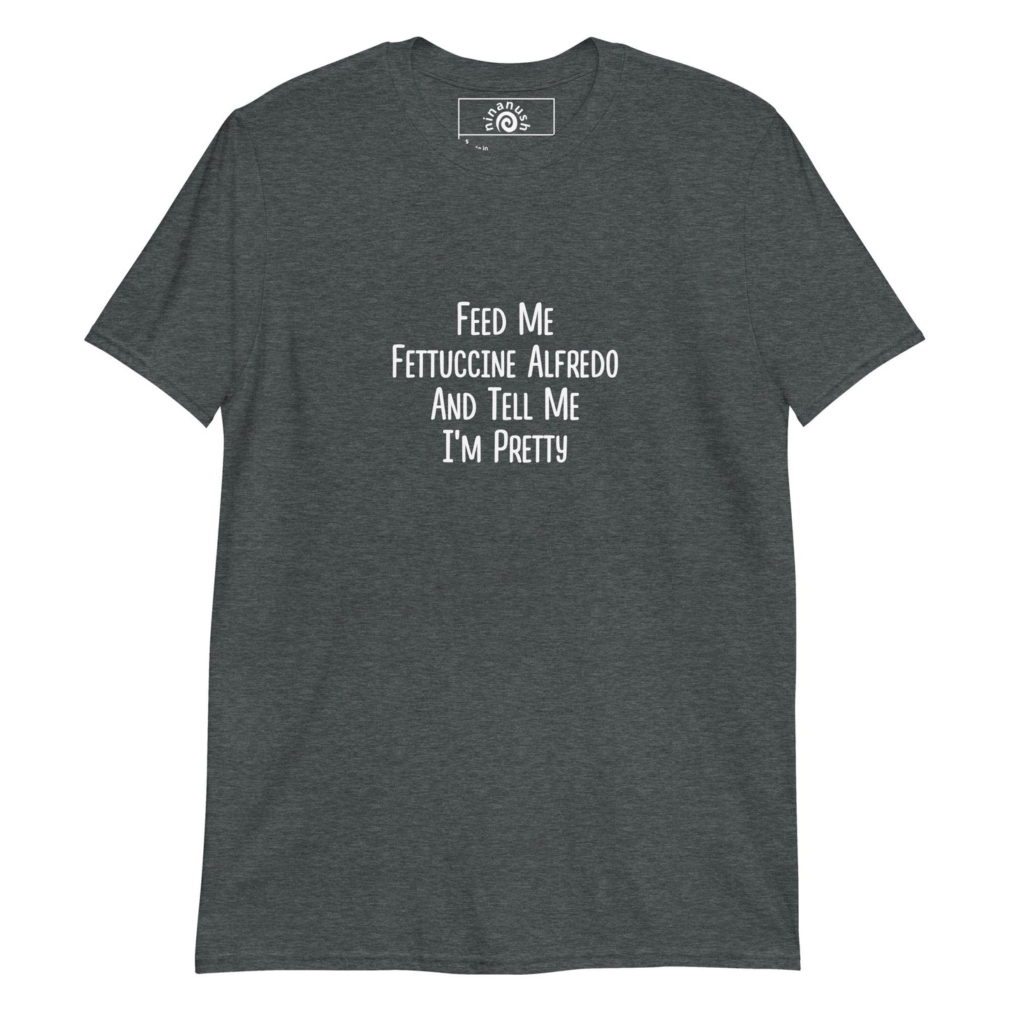 Feed Me Fettuccine Alfredo And Tell Me I'm Pretty T-Shirt - ninanush