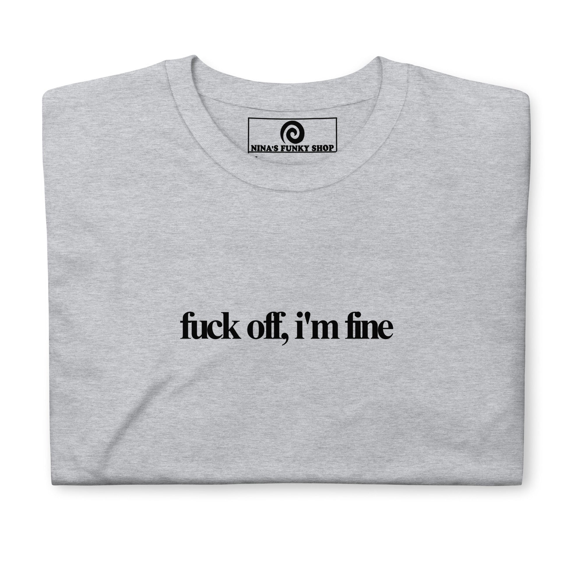 Fuck Off, I'm Fine T-Shirt - ninanush