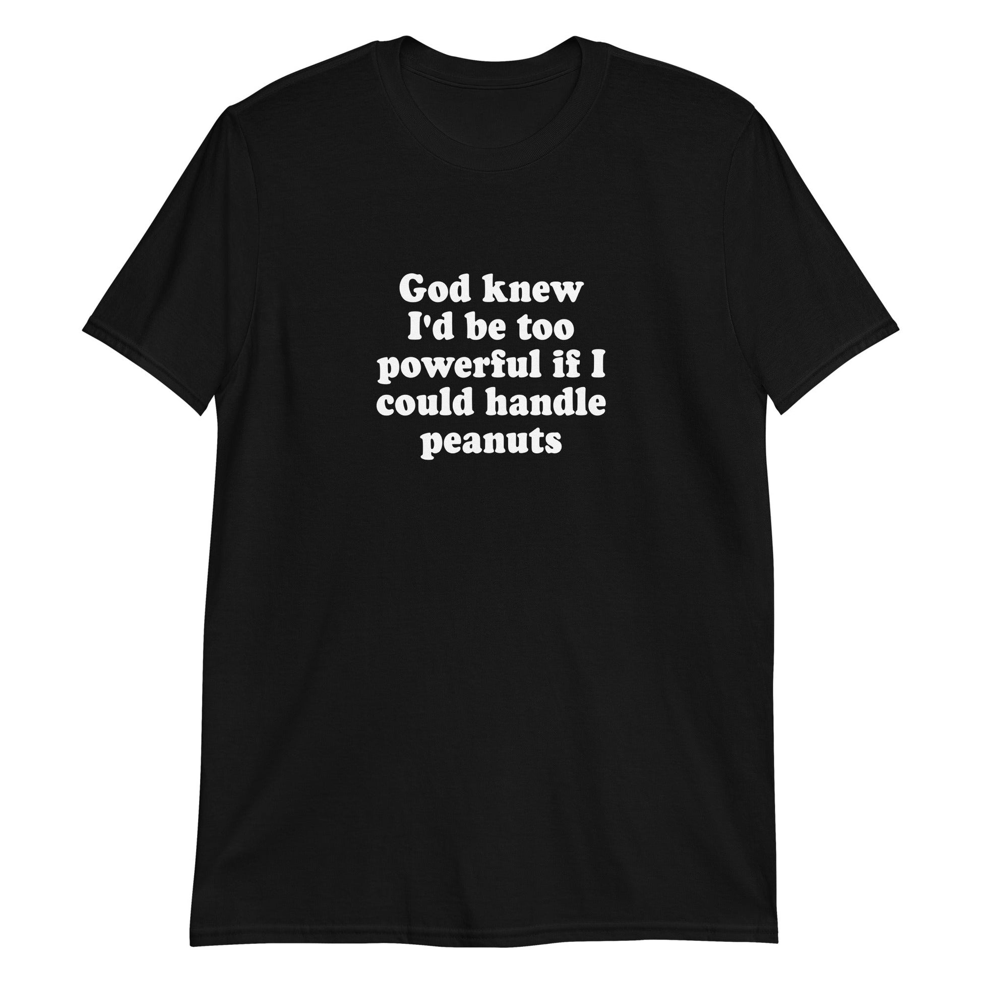 God Knew I'd Be Too Powerful If I Could Handle Peanuts T-Shirt - ninanush