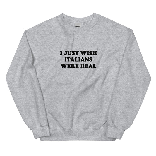 I Just Wish Italians Were Real Sweatshirt - ninanush