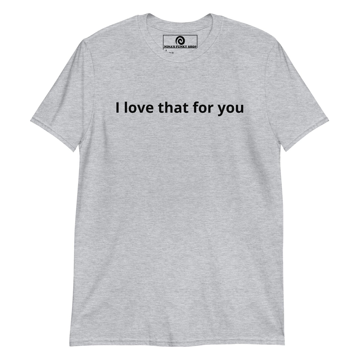 I Love That For You T-Shirt - ninanush