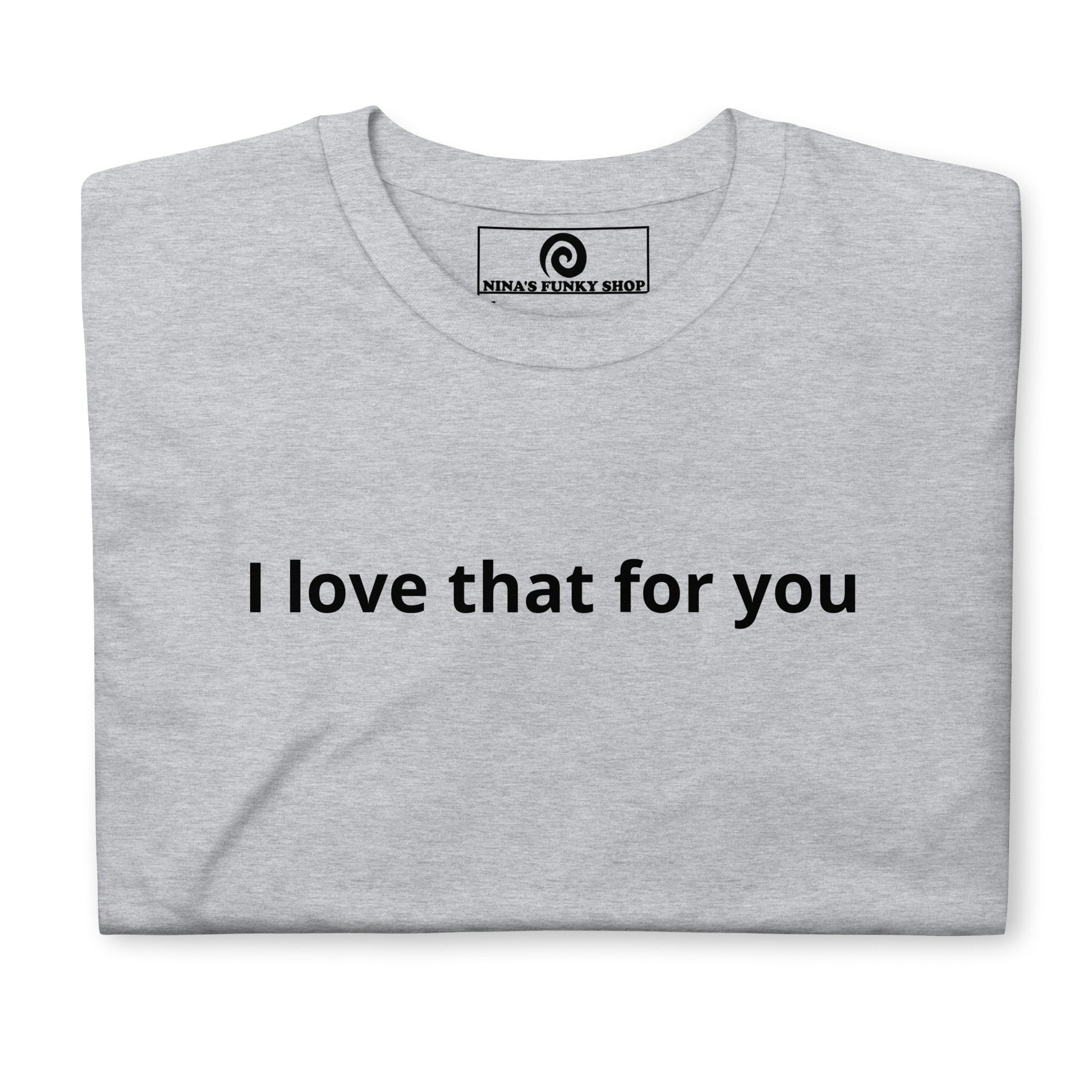 I Love That For You T-Shirt - ninanush