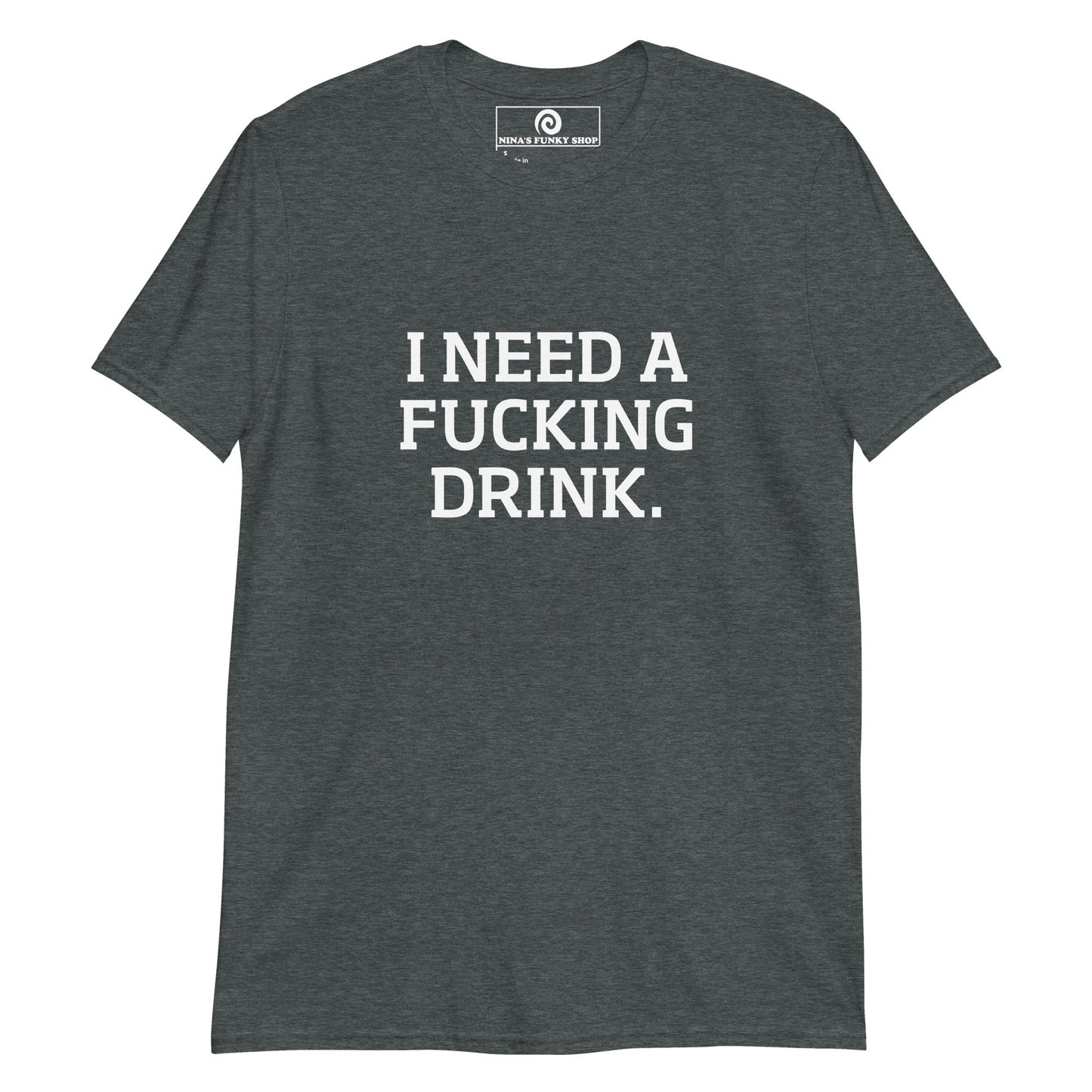 I Need A Fucking Drink T-Shirt - ninanush