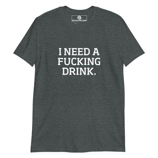 I Need A Fucking Drink T-Shirt - ninanush