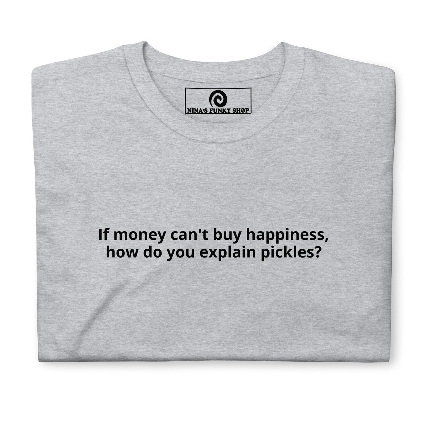 If Money Can't Buy Happiness, How Do You Explain Pickles? T-Shirt - ninanush