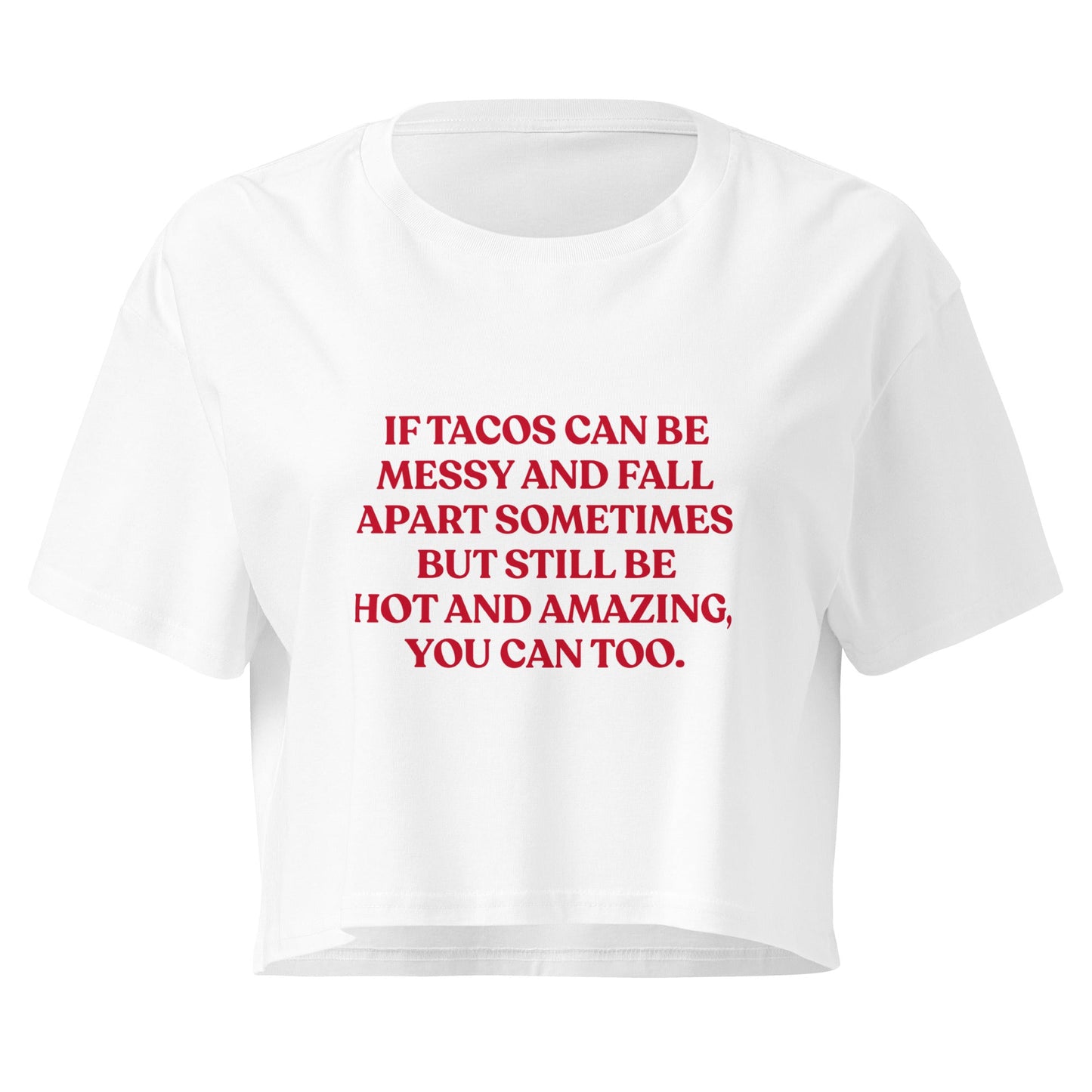 If Tacos Can Be Messy And Fall Apart Sometimes But Still Be Hot And Amazing You Can Too Crop Top - ninanush