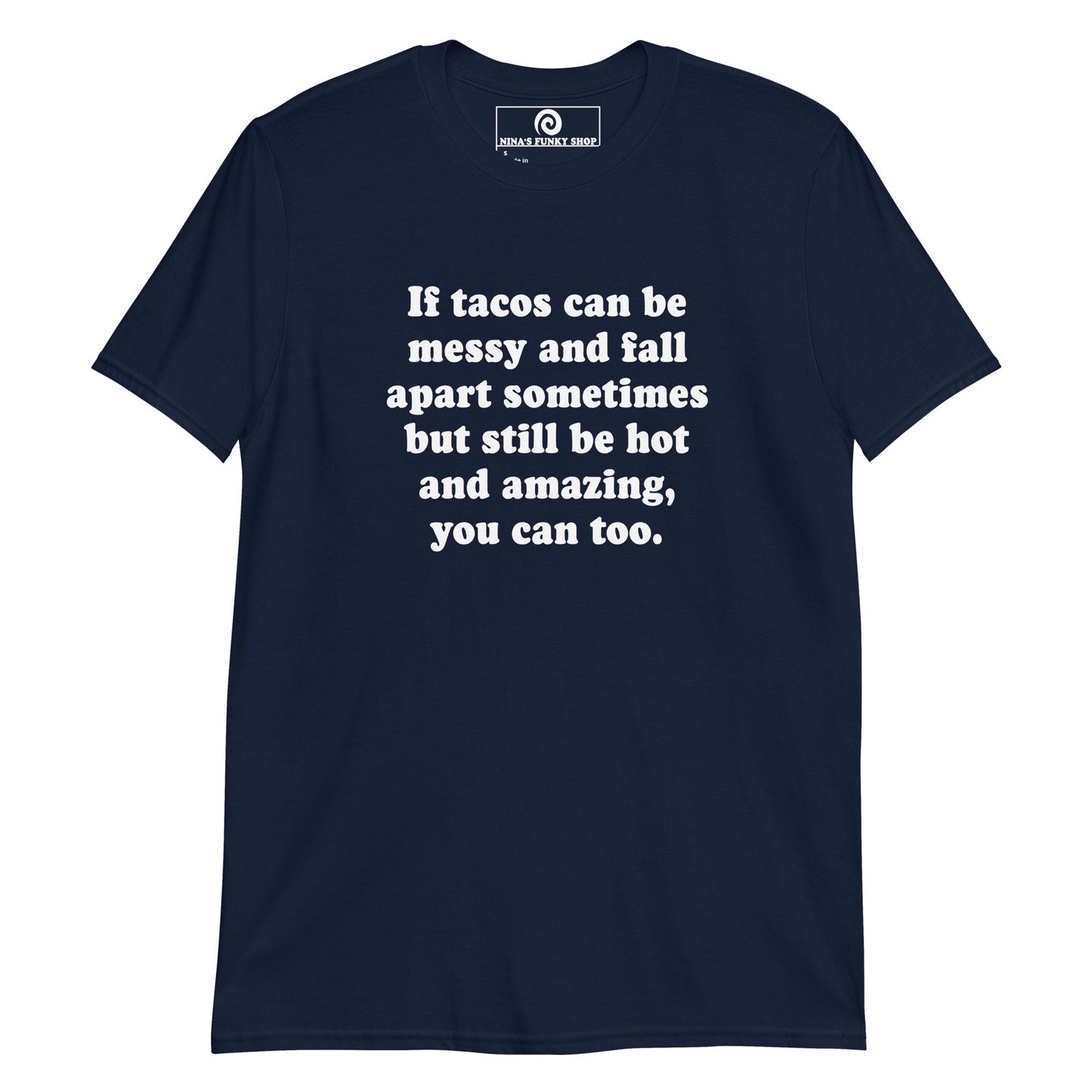 If Tacos Can Be Messy And Fall Apart Sometimes But Still Be Hot And Amazing, You Can Too T-Shirt - ninanush