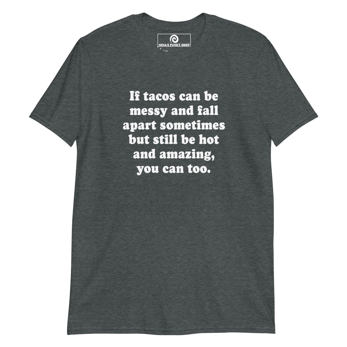 If Tacos Can Be Messy And Fall Apart Sometimes But Still Be Hot And Amazing, You Can Too T-Shirt - ninanush
