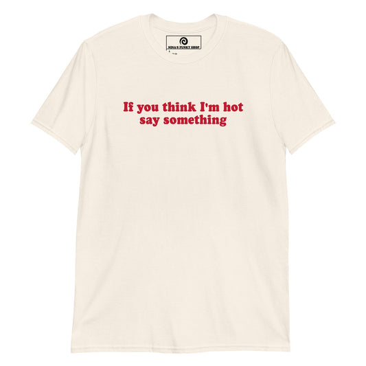 If You Think I'm Hot Say Something T-Shirt - ninanush