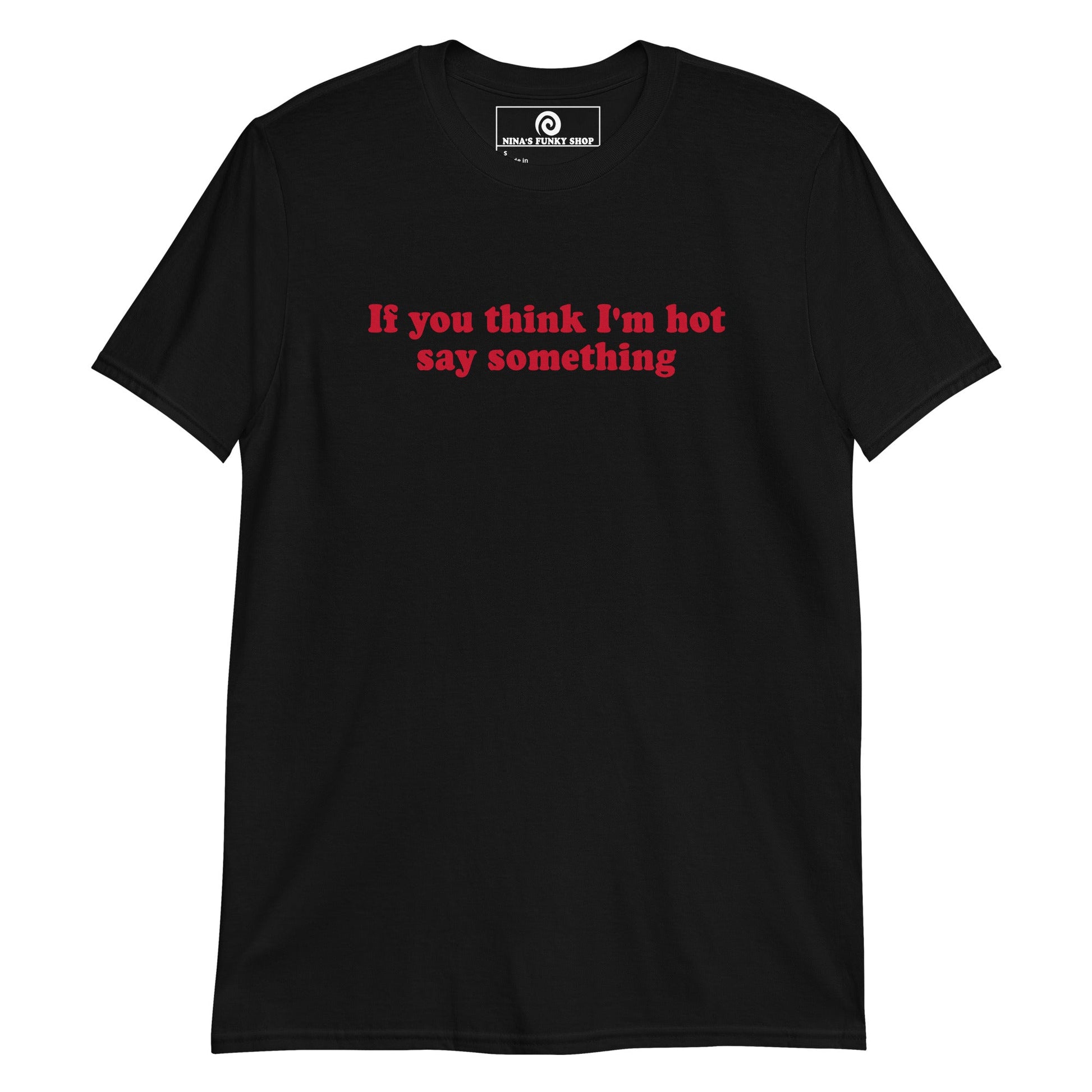 If You Think I'm Hot Say Something T-Shirt - ninanush