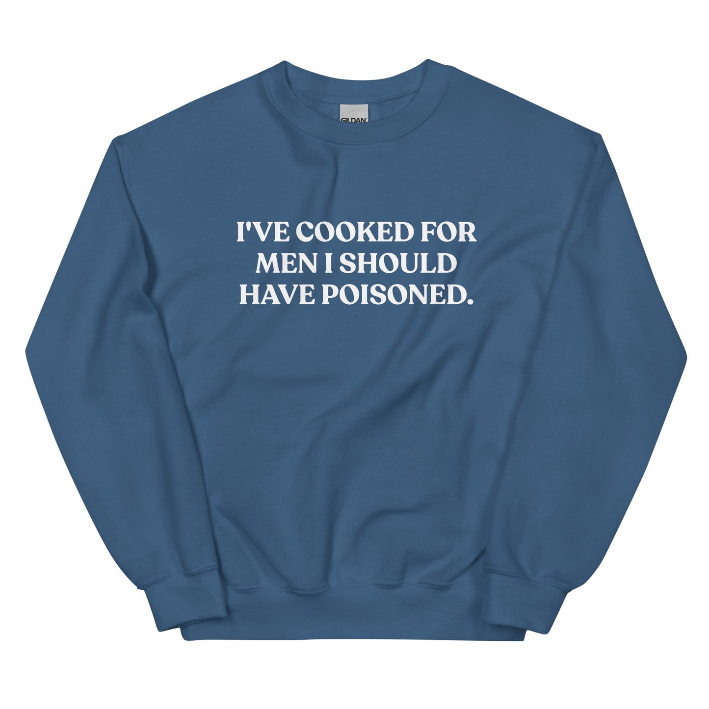 I've cooked for men I should have poisoned Sweatshirt - ninanush