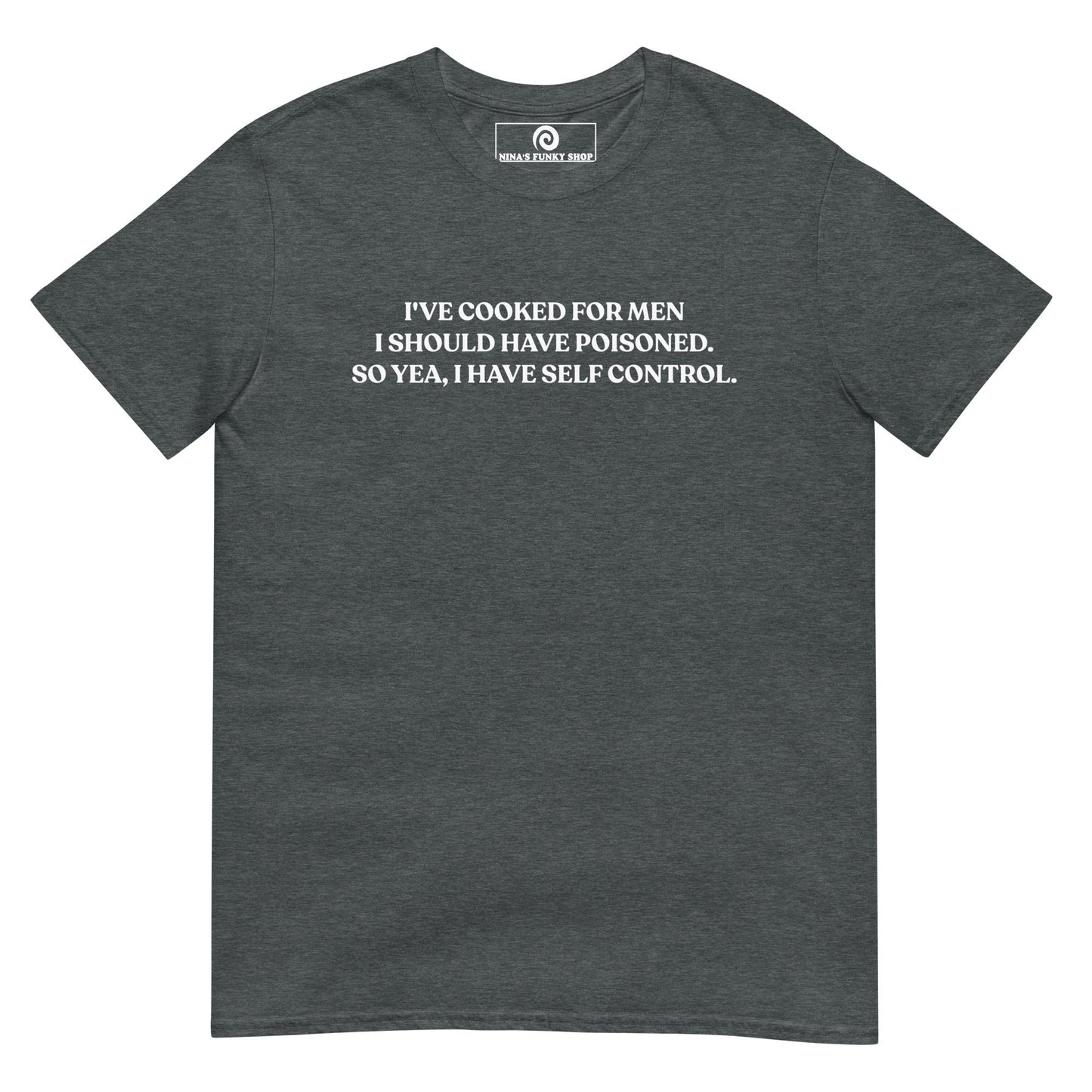 I've Cooked For Men I Should Have Poisoned T-Shirt - ninanush