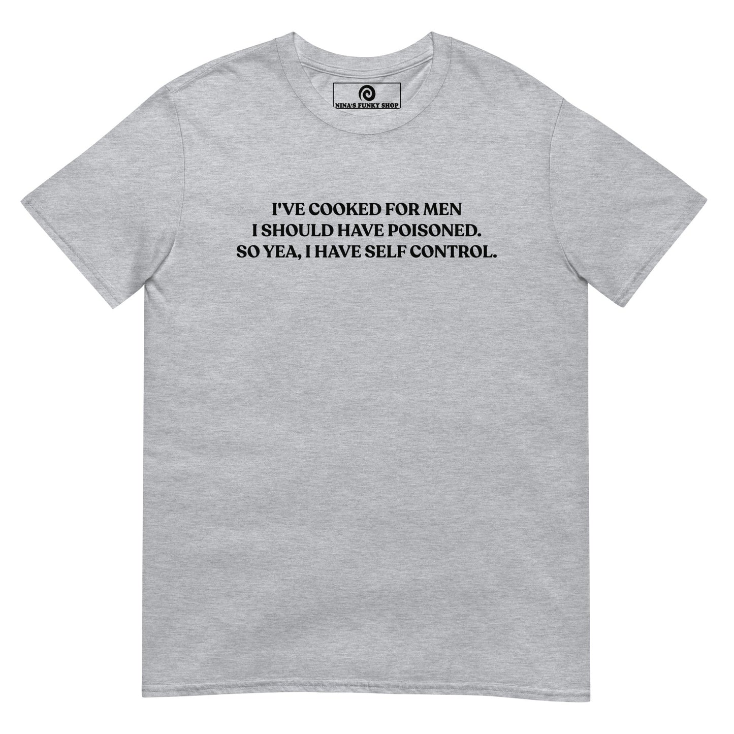 I've Cooked For Men I Should Have Poisoned T-Shirt - ninanush