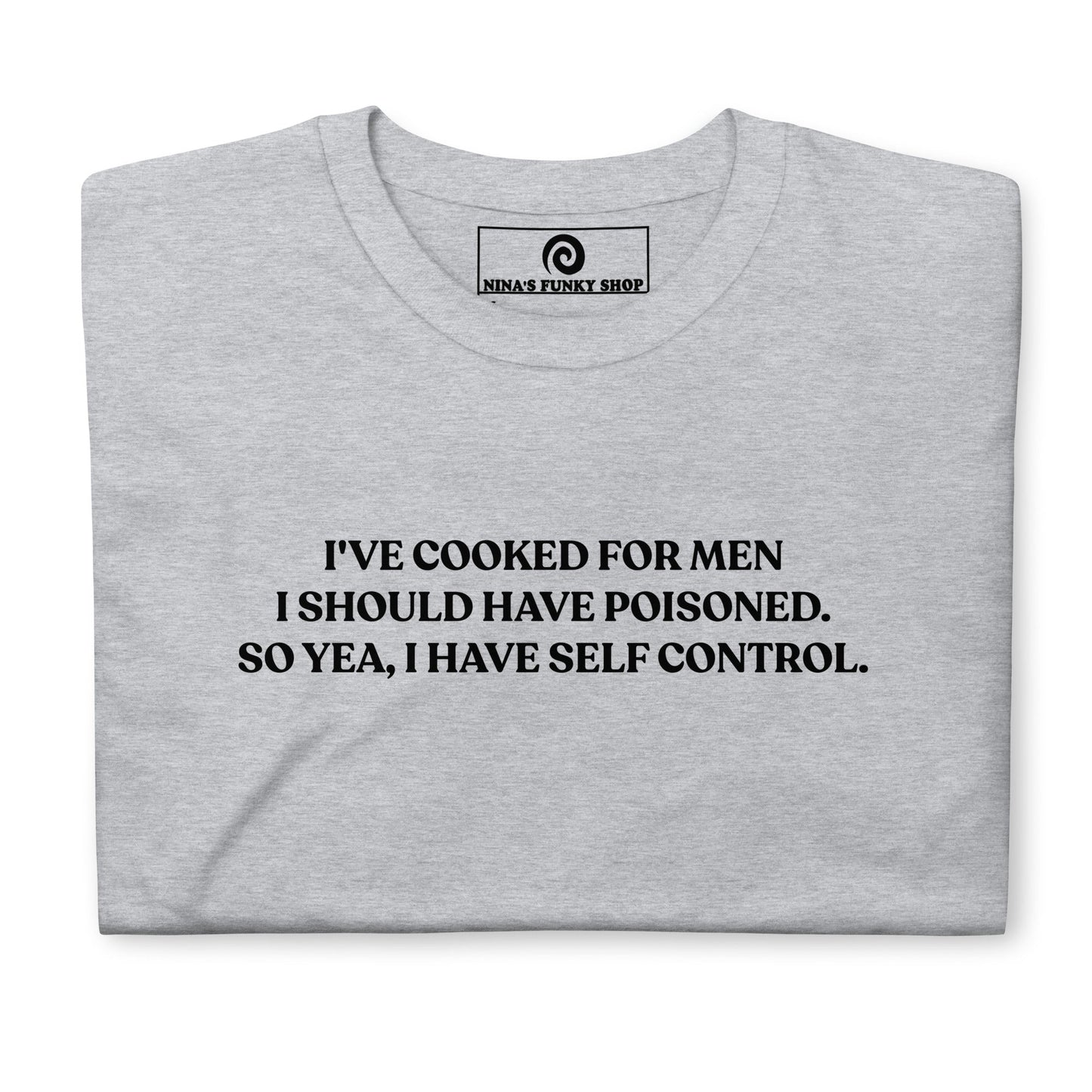 I've Cooked For Men I Should Have Poisoned T-Shirt - ninanush