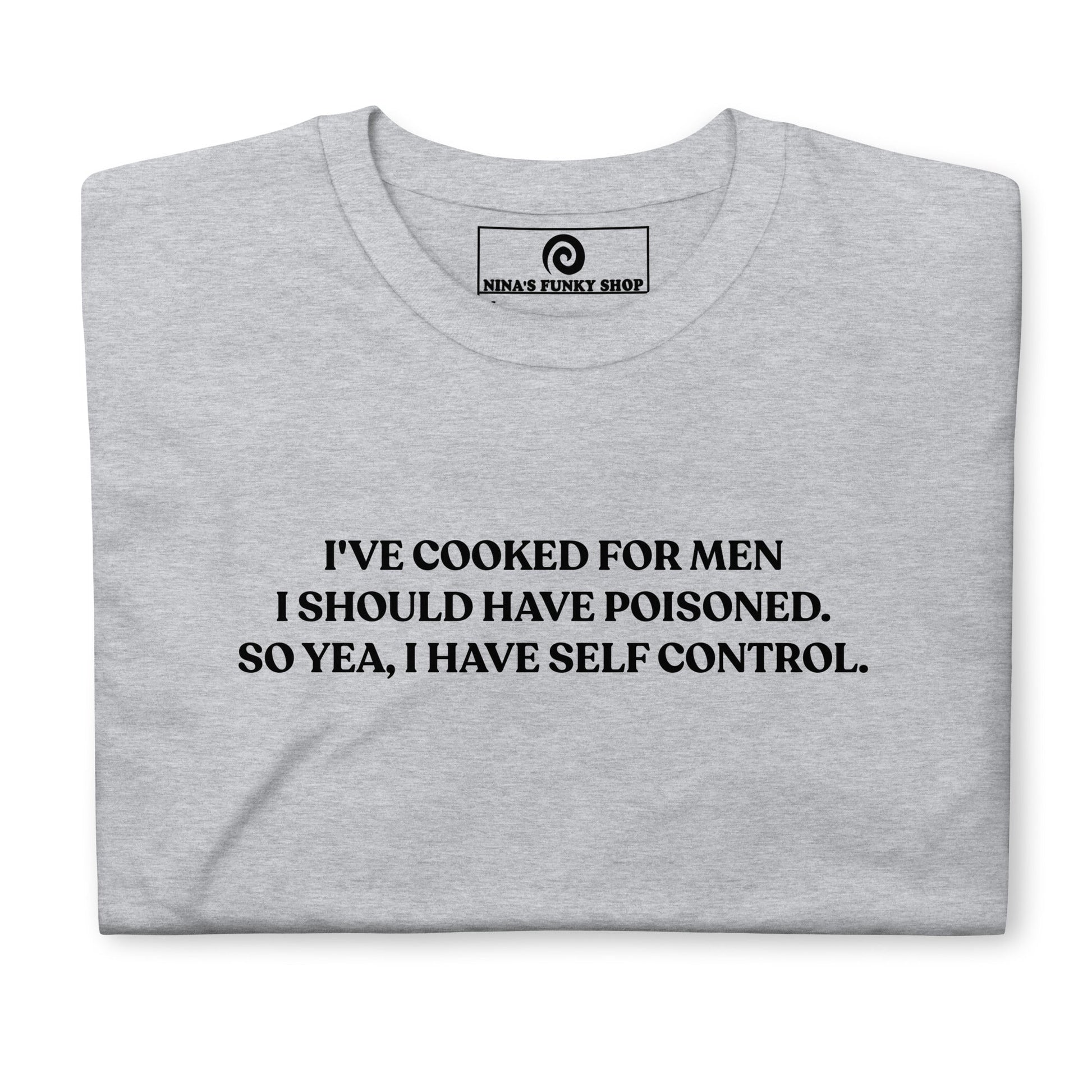 I've Cooked For Men I Should Have Poisoned T-Shirt - ninanush