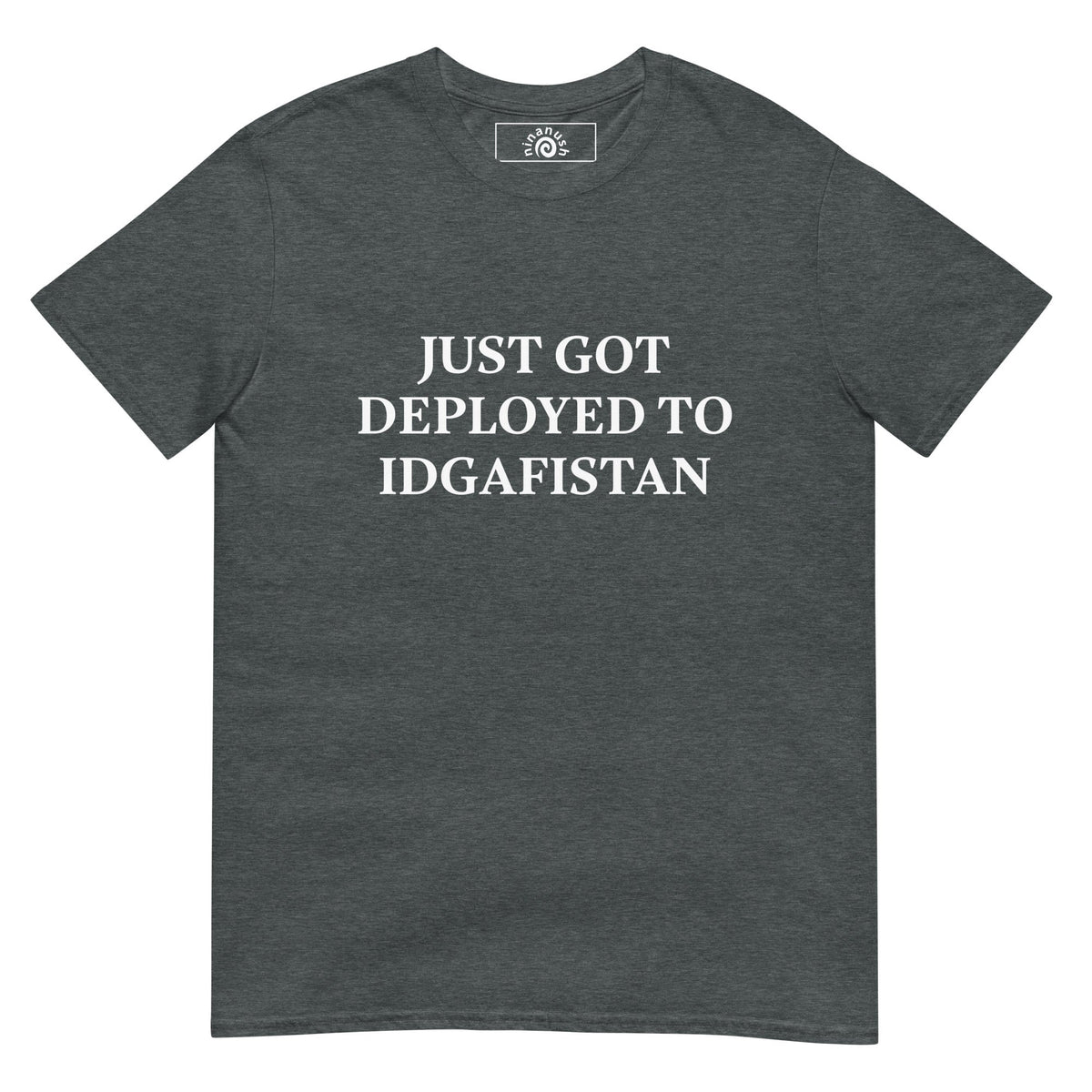 Just Got Deployed To IDGAFISTAN T-Shirt - ninanush