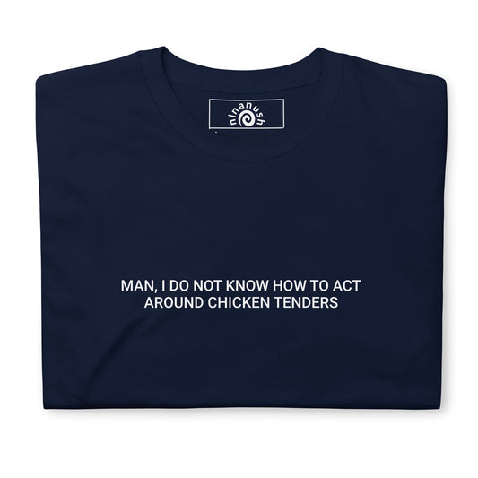 Man, I Do Not Know How To Act Around Chicken Tenders T-Shirt - ninanush